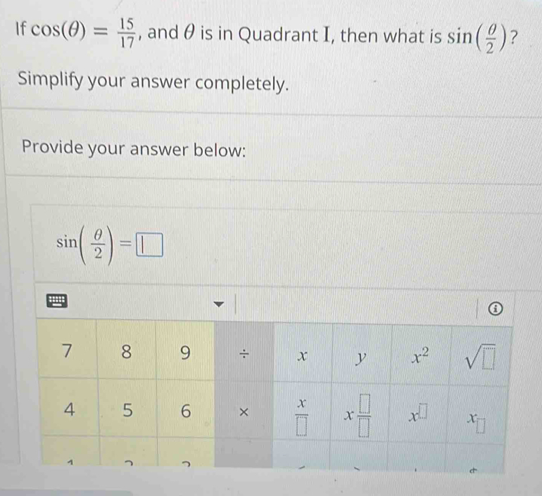 If cos (θ )= 15/17  , and θ is in Quadrant I, then what is sin ( θ /2 ) ?
Simplify your answer completely.
Provide your answer below:
sin ( θ /2 )=□