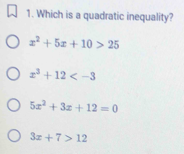 Which is a quadratic inequality?
x^2+5x+10>25
x^3+12
5x^2+3x+12=0
3x+7>12