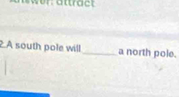 .A south pole will _a north pole.