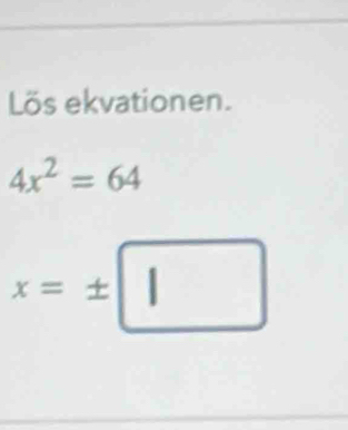 Lös ekvationen.
4x^2=64
x=± □