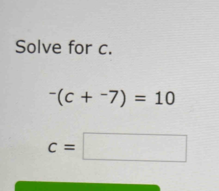 Solve for c.
^-(c+^-7)=10
c=□