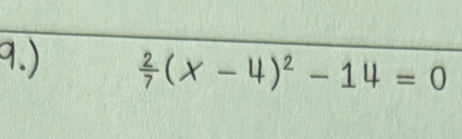 9.)  2/7 (x-4)^2-14=0