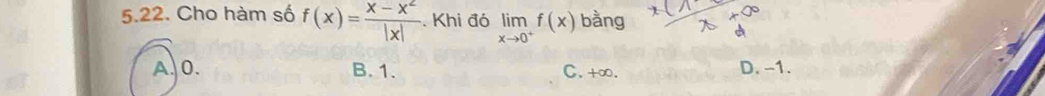 Cho hàm số f(x)= (x-x^2)/|x| . Khi đó limlimits _xto 0^+f(x) bằng
A. 0. B. 1. C. +∞. D. -1.