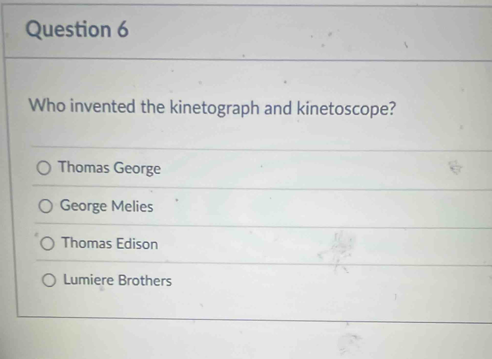 Who invented the kinetograph and kinetoscope?
Thomas George
George Melies
Thomas Edison
Lumiere Brothers