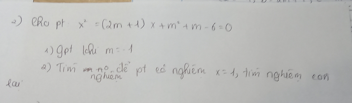 ) eRo pr x^2=(2m+1)x+m^2+m-6=0
1)got lefu m=-1
a) Tim mnRede pt eò ngquem x=1 tim nghiém can 
fcer nghem