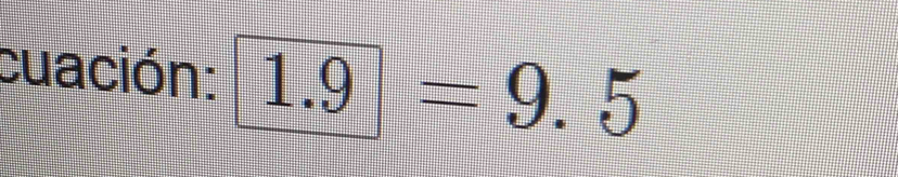 cuación: 1.9=9.5