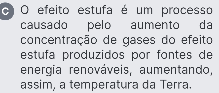 efeito estufa é um processo 
causado pelo aumento da 
concentração de gases do efeito 
estufa produzidos por fontes de 
energia renováveis, aumentando, 
assim, a temperatura da Terra.