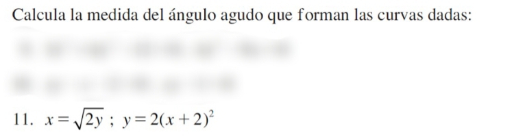 Calcula la medida del ángulo agudo que forman las curvas dadas: 
11. x=sqrt(2y); y=2(x+2)^2