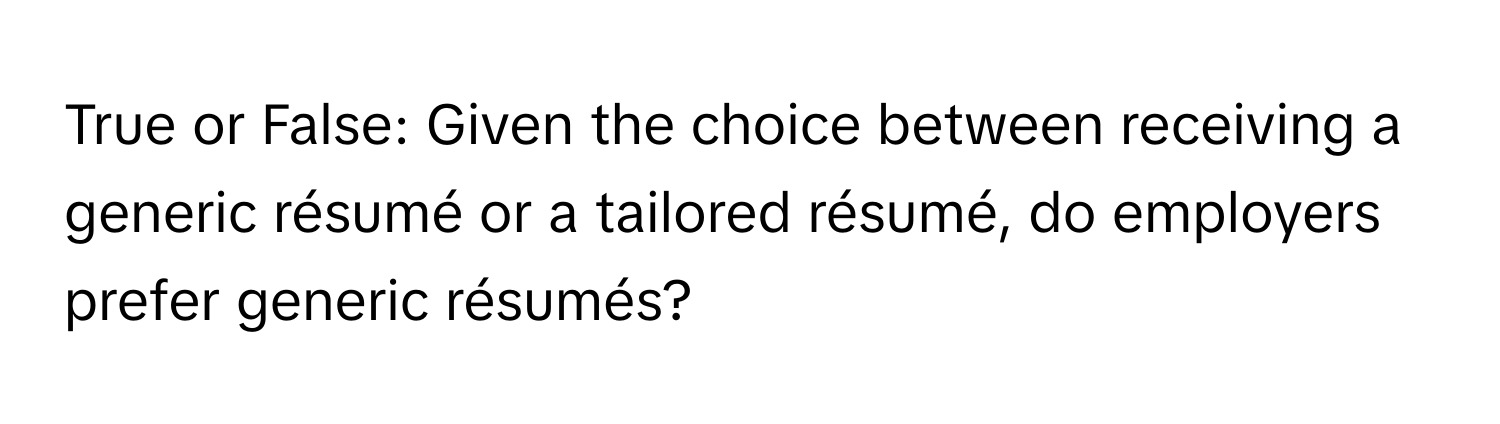 True or False: Given the choice between receiving a generic résumé or a tailored résumé, do employers prefer generic résumés?