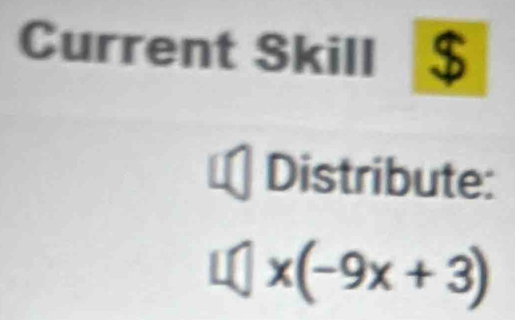 Current Skill 4 $ 
Distribute:
L□ x(-9x+3)