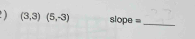 2 ) (3,3)(5,-3) slope =_