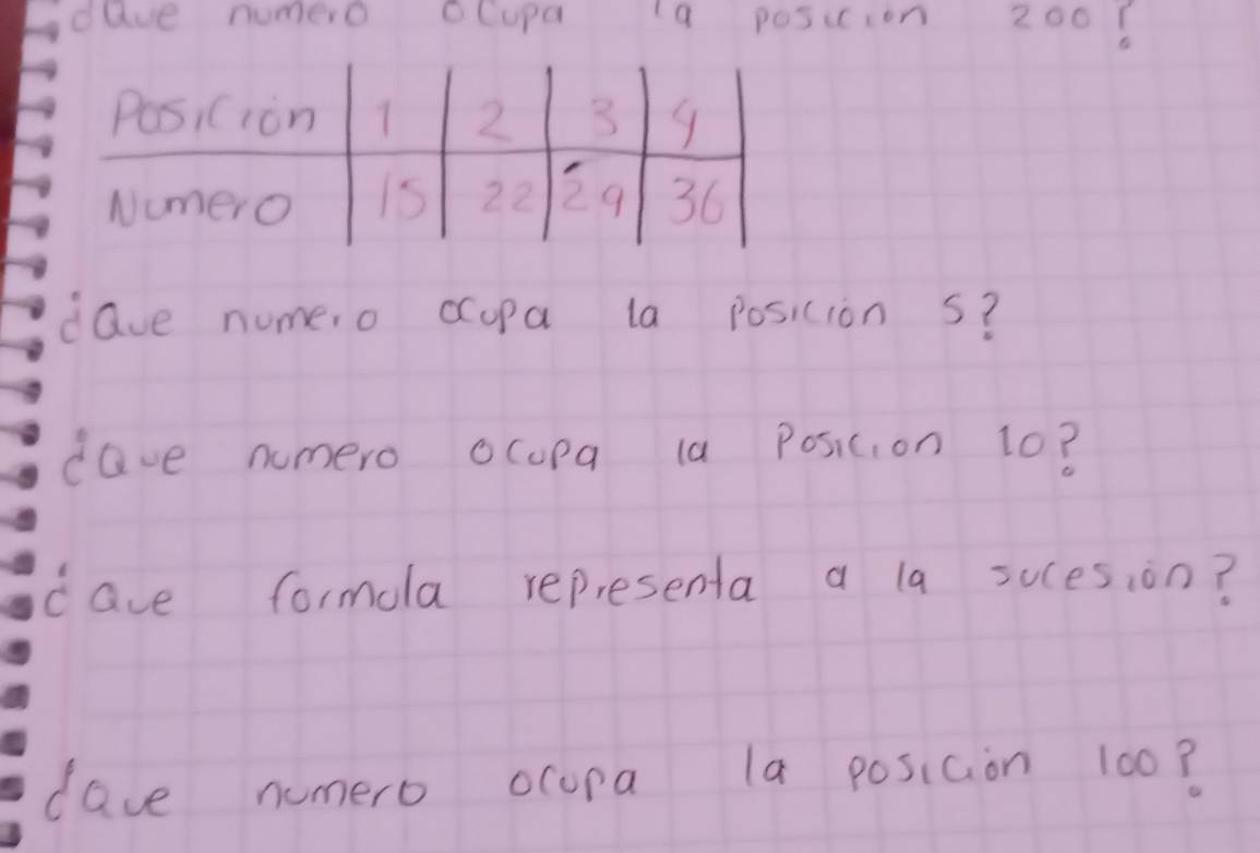 dave numero cCupa a posicion 200? 
dave nume,o ccupa la position s? 
dave nomero ocopa la Posicon 10? 
cave formola representa a la sucesion? 
dave numero ocopa la posiaion 100?