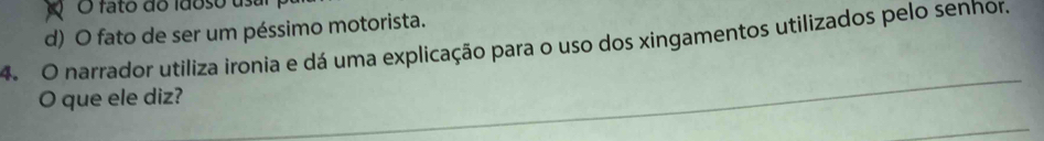 fato do idoso u
d) O fato de ser um péssimo motorista.
4. O narrador utiliza ironia e dá uma explicação para o uso dos xingamentos utilizados pelo senhor.
O que ele diz?