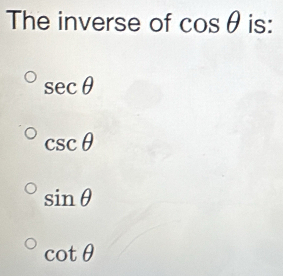 The inverse of cos θ is:
sec θ
csc θ
sin θ
cot θ