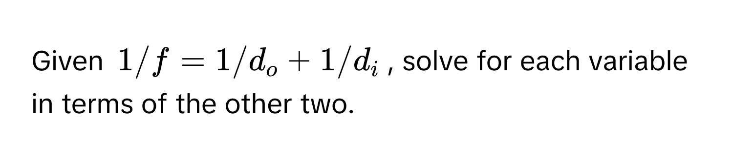 Given  $1/f = 1/d_o + 1/d_i$, solve for each variable in terms of the other two.