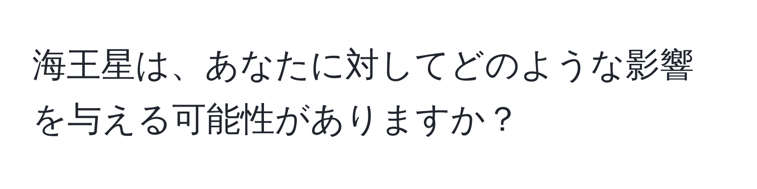 海王星は、あなたに対してどのような影響を与える可能性がありますか？