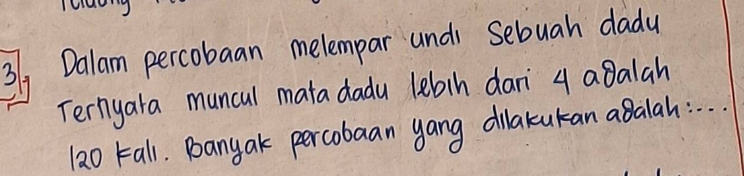 3/, Dalam percobaan melempar undi Sebuah dadu 
Ternyara muncal mata dadu lebin dan 4 aBalah 
1ao Fall. Banyak percobaan yang dilakukan aBalah. : . . .