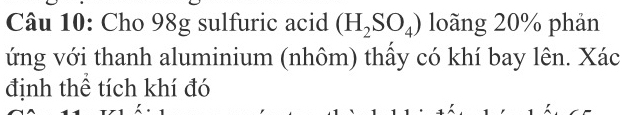 Cho 98g sulfuric acid (H_2SO_4) loãng 20% phản 
ứng với thanh aluminium (nhôm) thấy có khí bay lên. Xác 
định thể tích khí đó