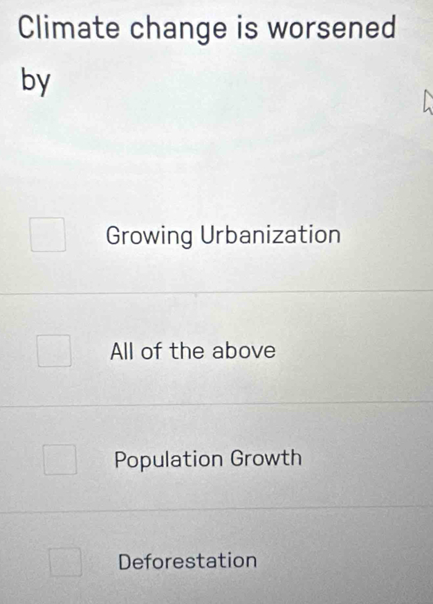 Climate change is worsened
by
Growing Urbanization
All of the above
Population Growth
Deforestation