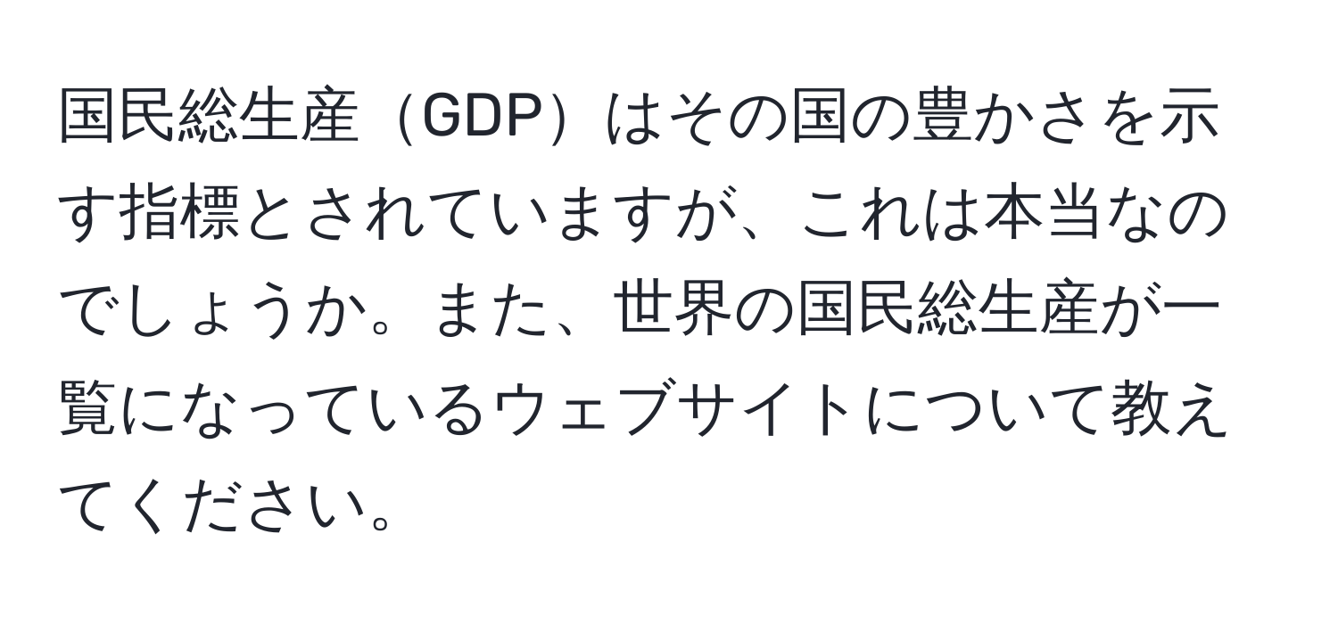 国民総生産GDPはその国の豊かさを示す指標とされていますが、これは本当なのでしょうか。また、世界の国民総生産が一覧になっているウェブサイトについて教えてください。