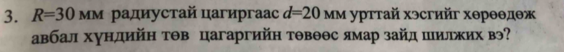 R=30MM ρадиустай цагиргааc d=20MM : γρттай хэсгийг хθрθθдθж 
авбал хундийη тθв цагаргийн тθвθθс ямар зайд шилжих вэ