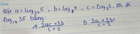 Dat_ a=log _275, b=log _87, c=log _23 Yei dó
log _1235 bāng :
A.  (3ac+3b)/c+1  B.  (3a+3bc)/c+2 