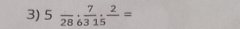 5frac 28;  7/315 ; frac 2=