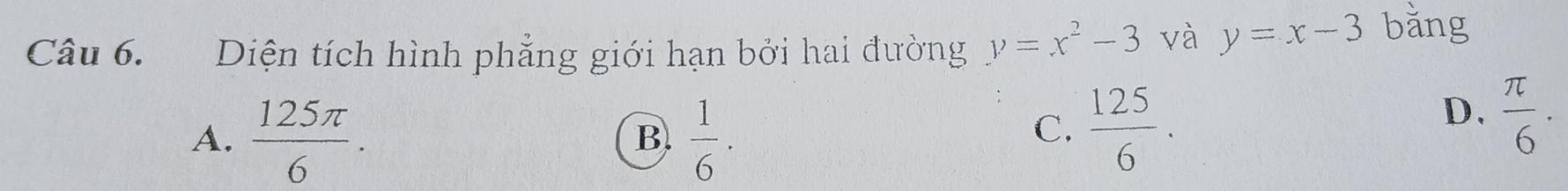 Diện tích hình phẳng giới hạn bởi hai đường y=x^2-3 và y=x-3 bǎng
A.  125π /6 .  1/6 . 
B.
C.  125/6 .
D.  π /6 ·