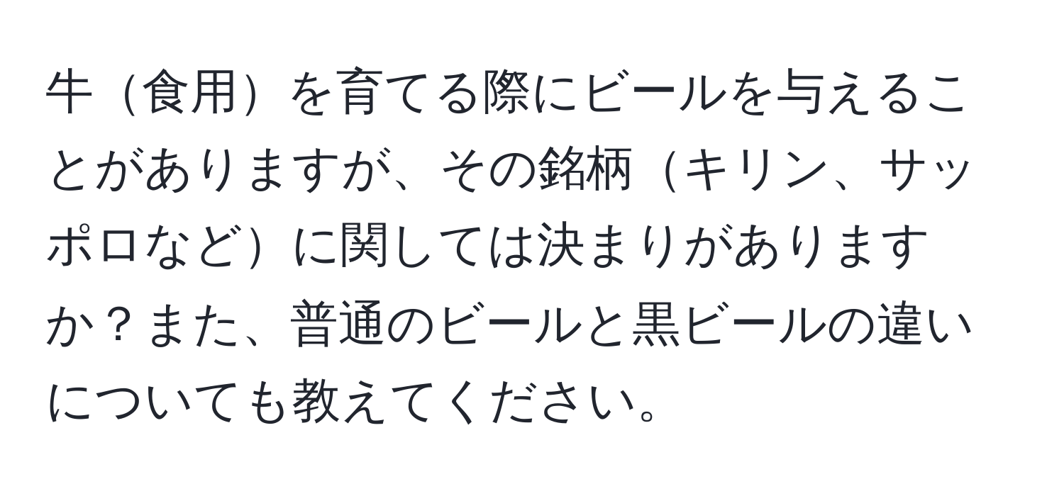 牛食用を育てる際にビールを与えることがありますが、その銘柄キリン、サッポロなどに関しては決まりがありますか？また、普通のビールと黒ビールの違いについても教えてください。