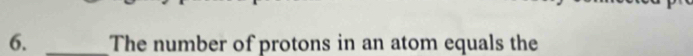 The number of protons in an atom equals the