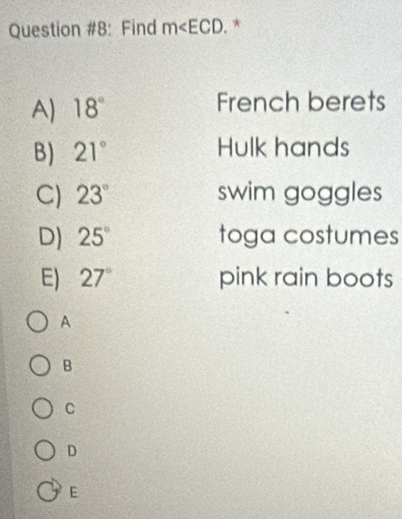 Question #8: Find m . *
A) 18° French berets
B) 21° Hulk hands
C) 23° swim goggles
D) 25° toga costumes
E) 27° pink rain boots
A
B
C
D
E