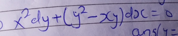 x^2dy+(y^2-xy)dx=0
ansl y=