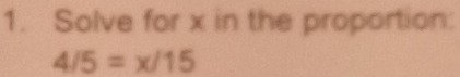 Solve for x in the proportion:
4/5=x/15