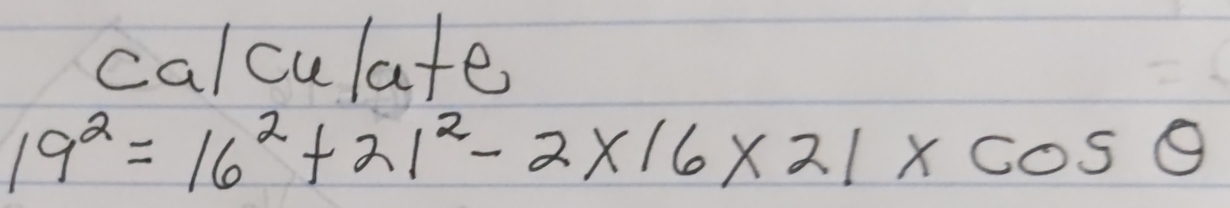 calculate
19^2=16^2+21^2-2* 16* 21* cos θ