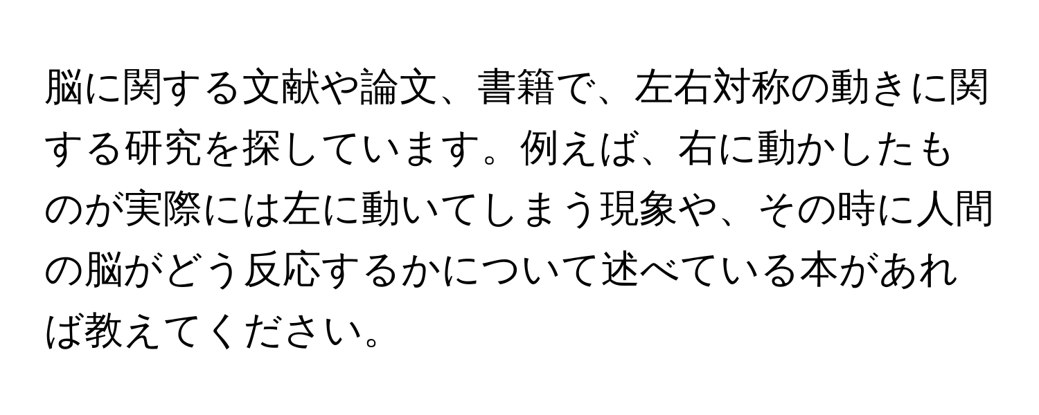 脳に関する文献や論文、書籍で、左右対称の動きに関する研究を探しています。例えば、右に動かしたものが実際には左に動いてしまう現象や、その時に人間の脳がどう反応するかについて述べている本があれば教えてください。