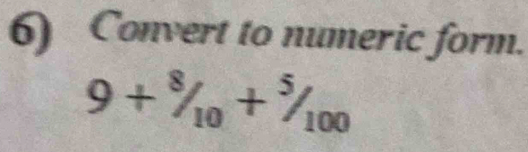 Convert to numeric form.
9+^8/_10+^5/_100