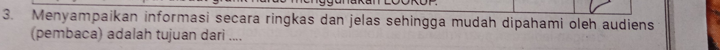 Menyampaikan informasi secara ringkas dan jelas sehingga mudah dipahami oleh audiens 
(pembaca) adalah tujuan dari ....