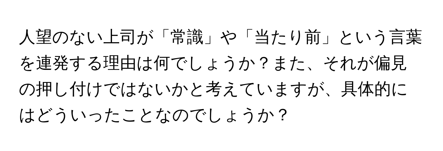 人望のない上司が「常識」や「当たり前」という言葉を連発する理由は何でしょうか？また、それが偏見の押し付けではないかと考えていますが、具体的にはどういったことなのでしょうか？