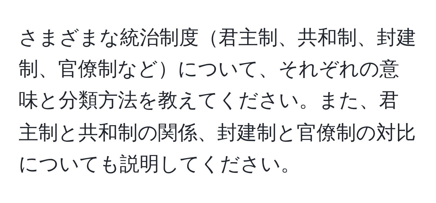 さまざまな統治制度君主制、共和制、封建制、官僚制などについて、それぞれの意味と分類方法を教えてください。また、君主制と共和制の関係、封建制と官僚制の対比についても説明してください。