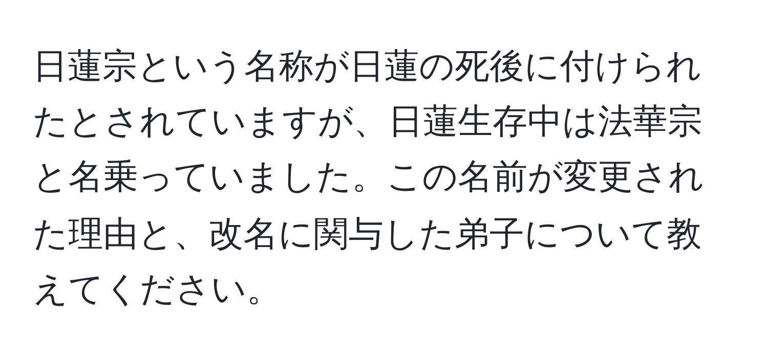 日蓮宗という名称が日蓮の死後に付けられたとされていますが、日蓮生存中は法華宗と名乗っていました。この名前が変更された理由と、改名に関与した弟子について教えてください。