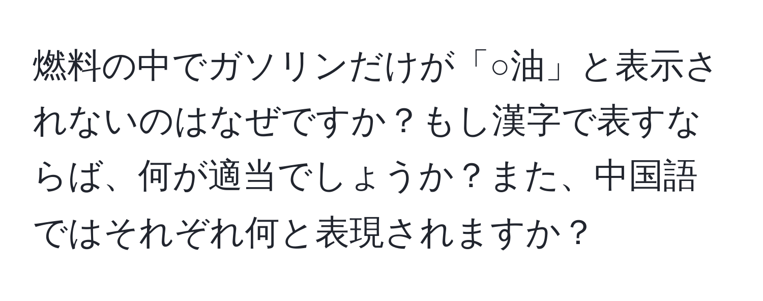 燃料の中でガソリンだけが「○油」と表示されないのはなぜですか？もし漢字で表すならば、何が適当でしょうか？また、中国語ではそれぞれ何と表現されますか？