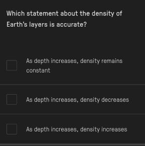 Which statement about the density of
Earth's layers is accurate?
As depth increases, density remains
constant
As depth increases, density decreases
As depth increases, density increases