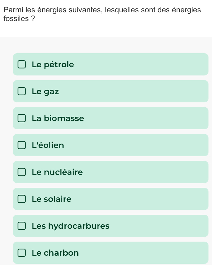 Parmi les énergies suivantes, lesquelles sont des énergies
fossiles ?
Le pétrole
Le gaz
La biomasse
L'éolien
Le nucléaire
Le solaire
Les hydrocarbures
Le charbon