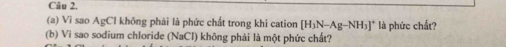 Vì sao AgCl không phải là phức chất trong khi cation [H_3N-Ag-NH_3]^+ là phức chất? 
(b) Vì sao sodium chloride (NaCl) không phải là một phức chất?