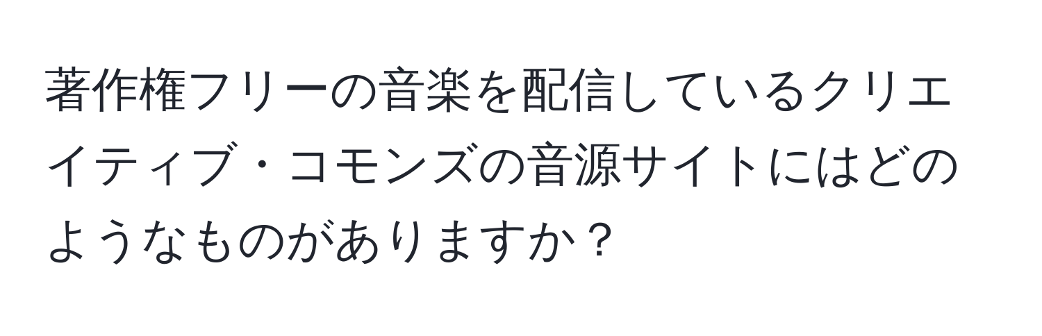 著作権フリーの音楽を配信しているクリエイティブ・コモンズの音源サイトにはどのようなものがありますか？