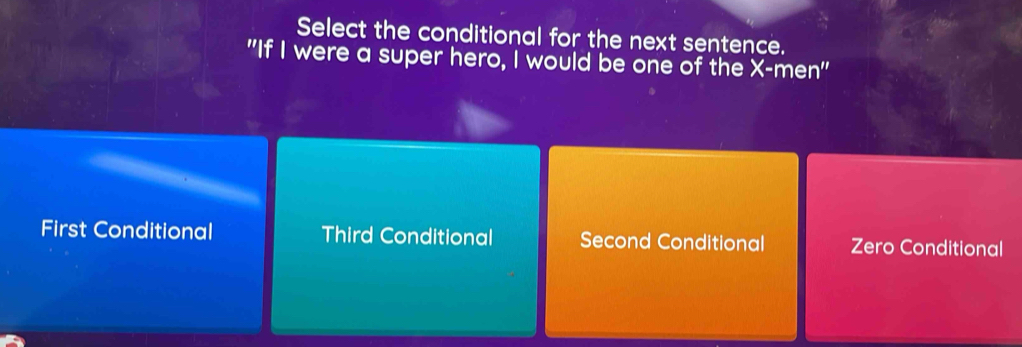 Select the conditional for the next sentence.
"If I were a super hero, I would be one of the X -men"
First Conditional Third Conditional Second Conditional Zero Conditional