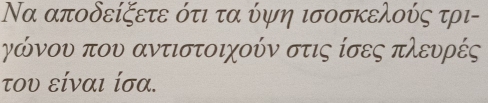 Να αποδείξετε ότι τα ύψη ισοσκελούς τρι- 
γκώόνου που αντιστοιχούν στις ίσες πλευρές 
του είναι ίσα.