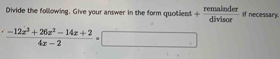 Divide the following. Give your answer in the form quotient + remainder/divisor  if necessary.
 (-12x^3+26x^2-14x+2)/4x-2 =□