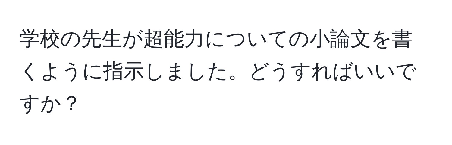 学校の先生が超能力についての小論文を書くように指示しました。どうすればいいですか？