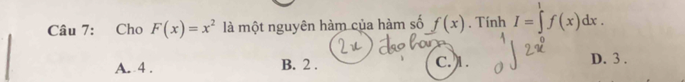 Cho F(x)=x^2 là một nguyên hàm của hàm số f(x). Tính I=∈tlimits^1f(x)dx.
C. 1.
A. 4. B. 2. D. 3.